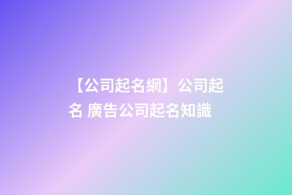【公司起名網】公司起名 廣告公司起名知識-第1張-公司起名-玄機派